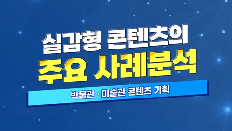 실감형 콘텐츠의 주요 사례분석 - 박물관·미술관 콘텐츠 기획 썸네일